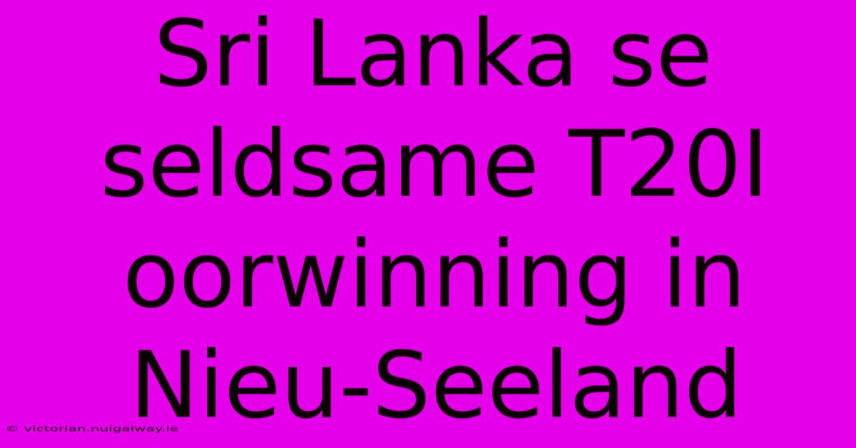 Sri Lanka Se Seldsame T20I Oorwinning In Nieu-Seeland