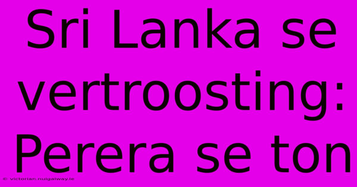 Sri Lanka Se Vertroosting: Perera Se Ton