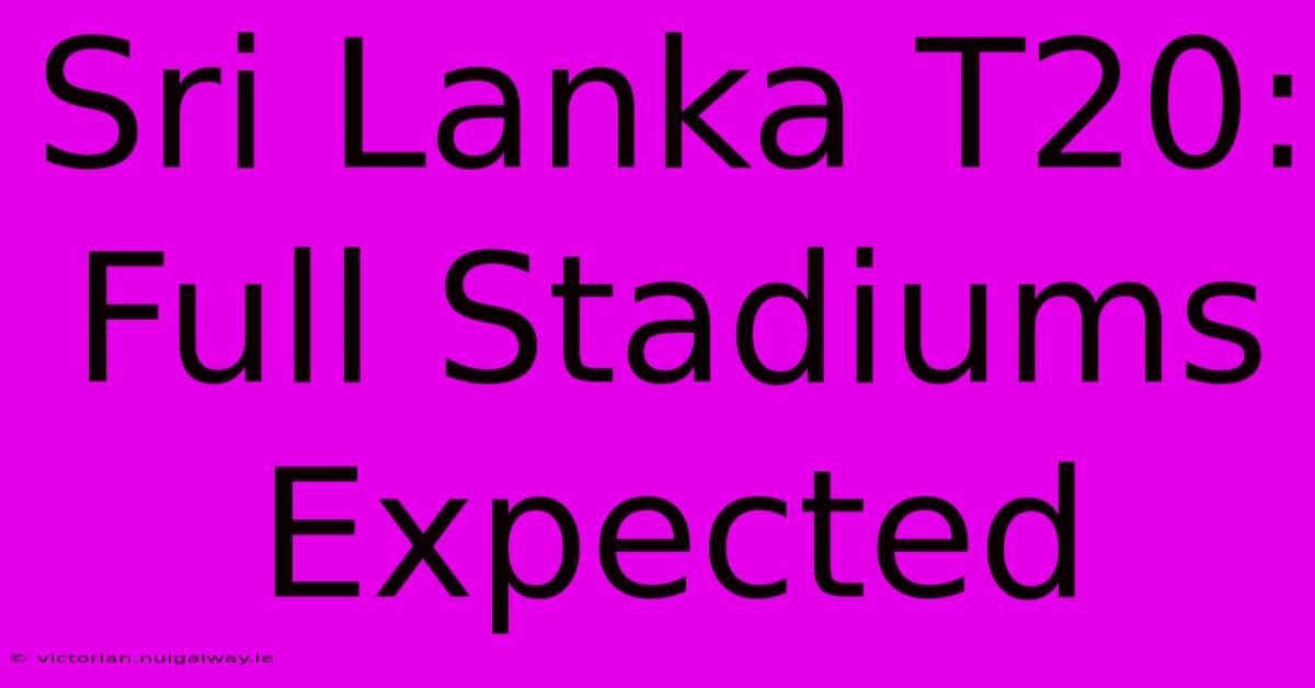 Sri Lanka T20: Full Stadiums Expected