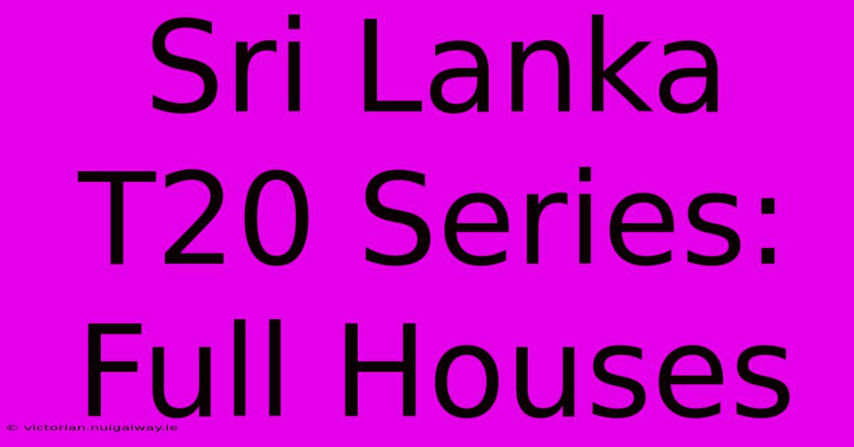 Sri Lanka T20 Series: Full Houses