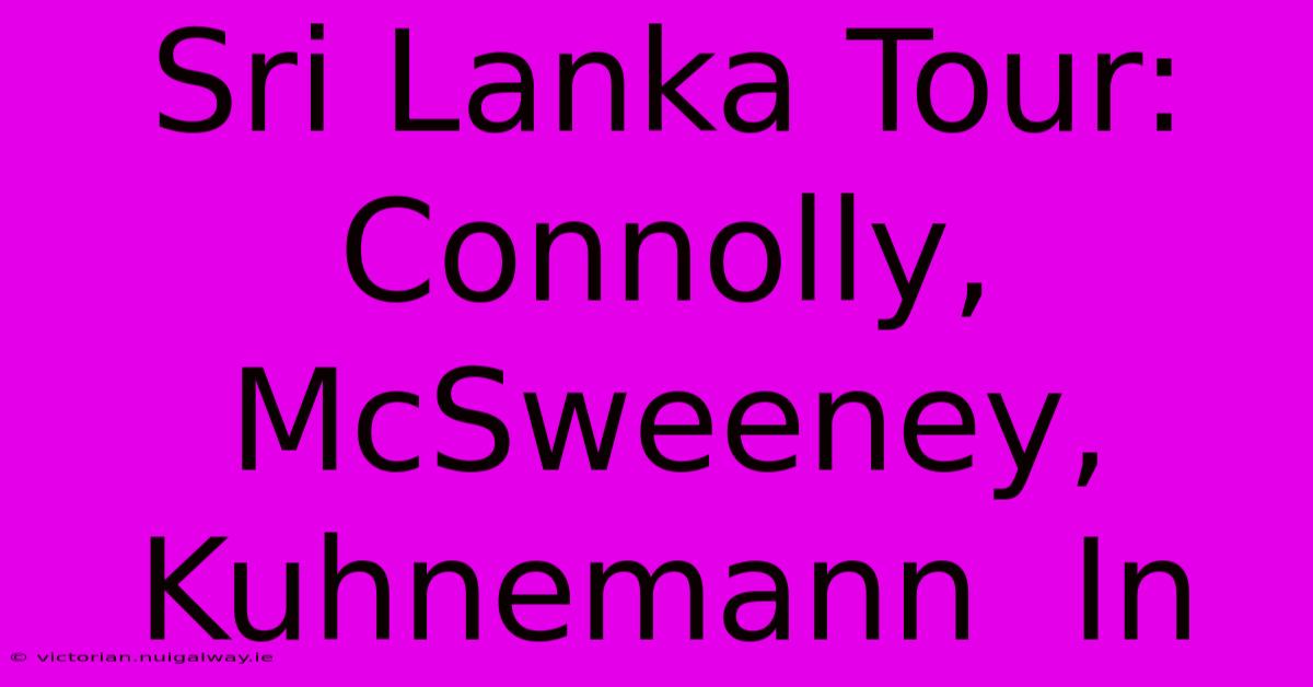 Sri Lanka Tour:  Connolly, McSweeney, Kuhnemann  In