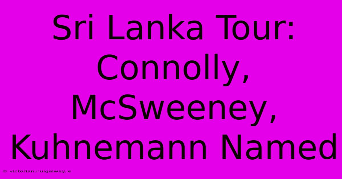 Sri Lanka Tour: Connolly, McSweeney, Kuhnemann Named