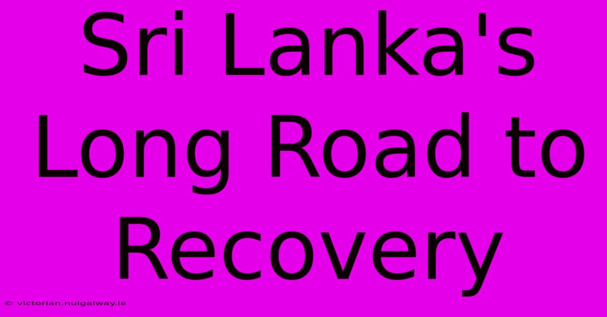 Sri Lanka's Long Road To Recovery