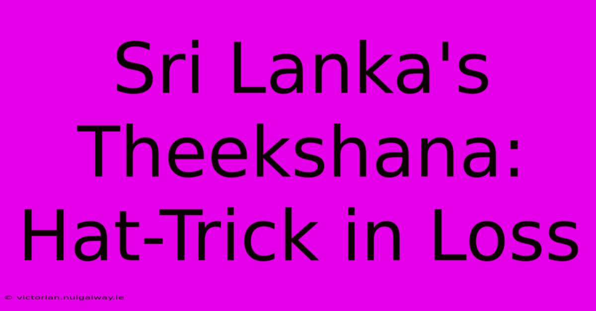 Sri Lanka's Theekshana: Hat-Trick In Loss