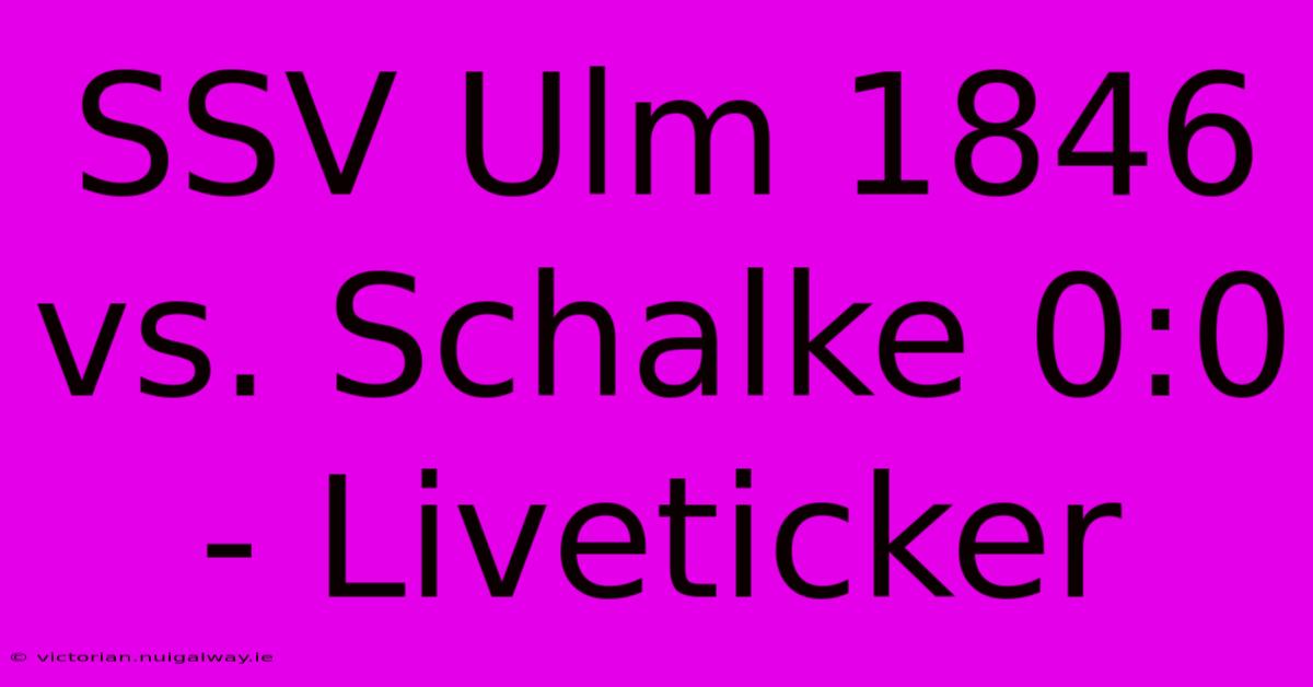 SSV Ulm 1846 Vs. Schalke 0:0 - Liveticker