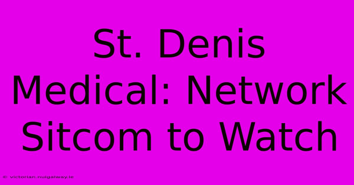 St. Denis Medical: Network Sitcom To Watch