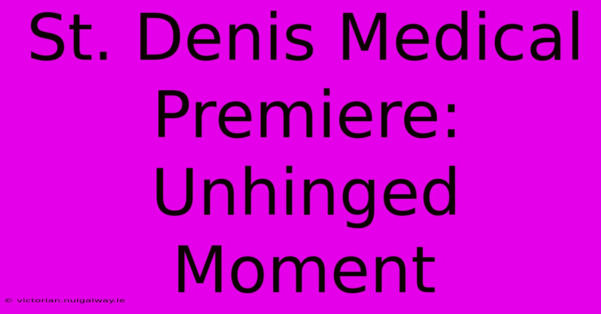 St. Denis Medical Premiere: Unhinged Moment