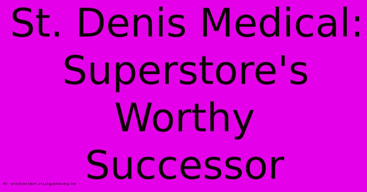 St. Denis Medical: Superstore's Worthy Successor