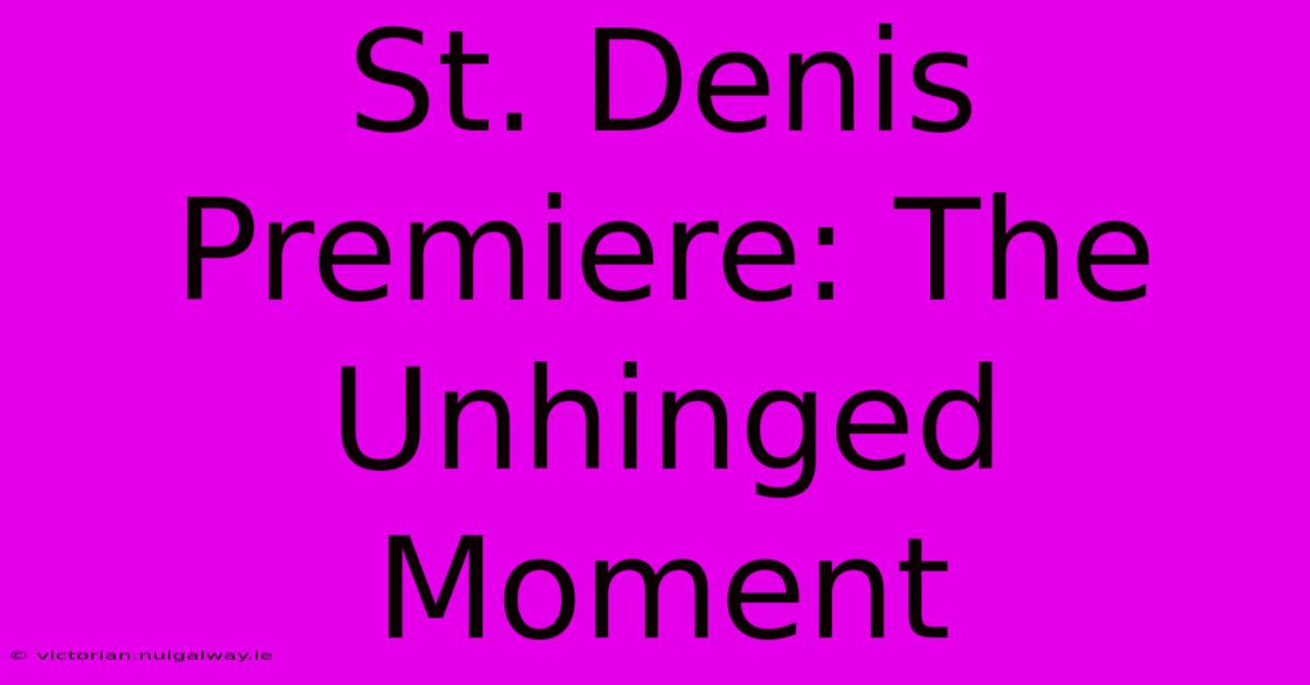 St. Denis Premiere: The Unhinged Moment