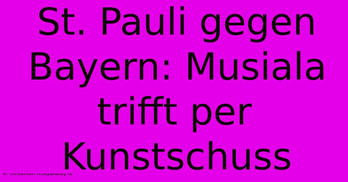 St. Pauli Gegen Bayern: Musiala Trifft Per Kunstschuss