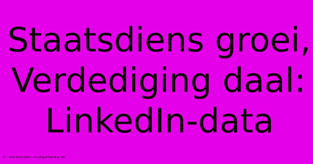 Staatsdiens Groei, Verdediging Daal: LinkedIn-data