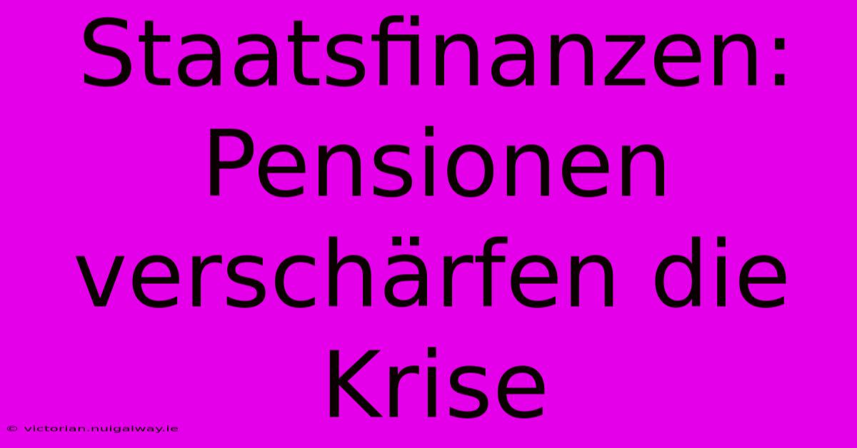 Staatsfinanzen: Pensionen Verschärfen Die Krise 