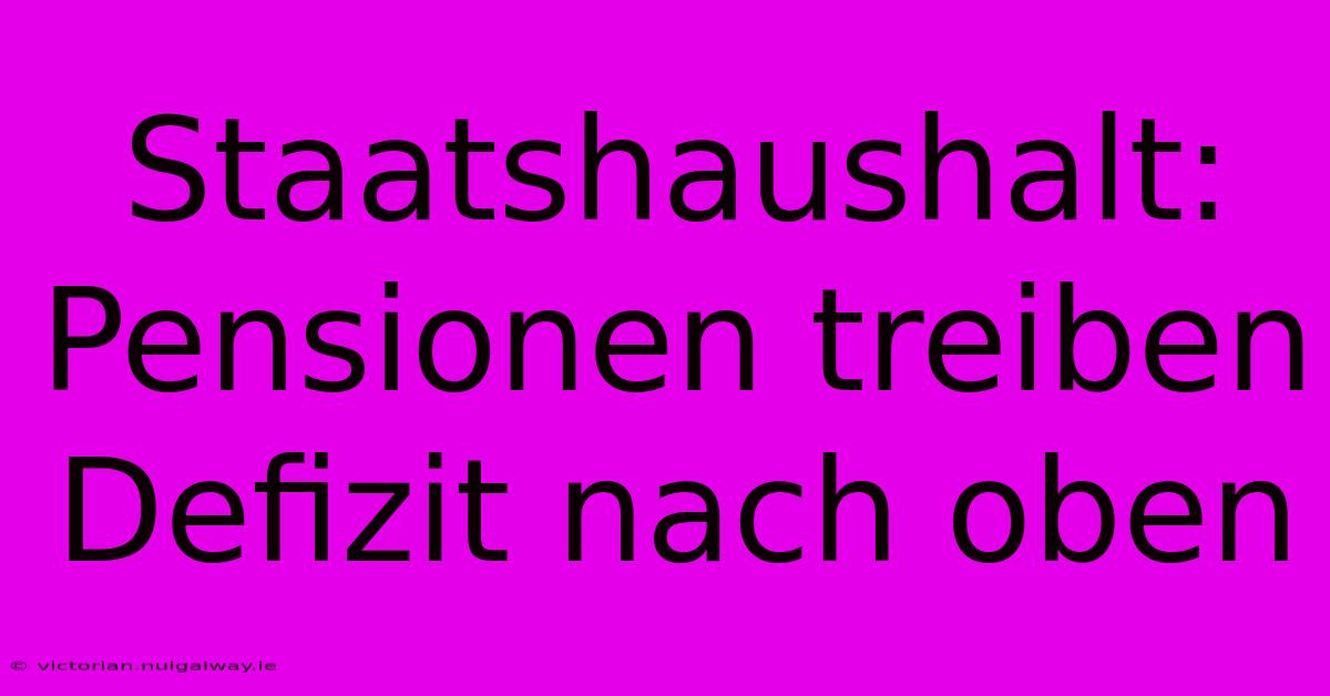 Staatshaushalt:  Pensionen Treiben Defizit Nach Oben