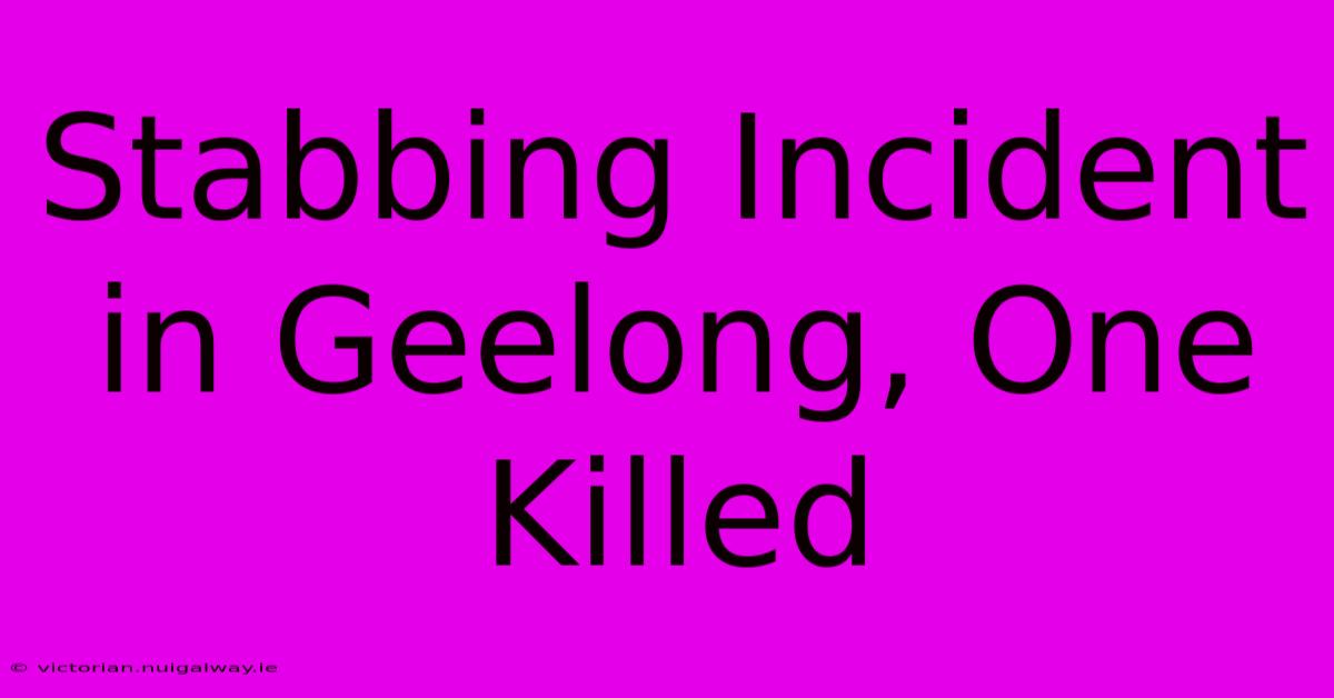 Stabbing Incident In Geelong, One Killed