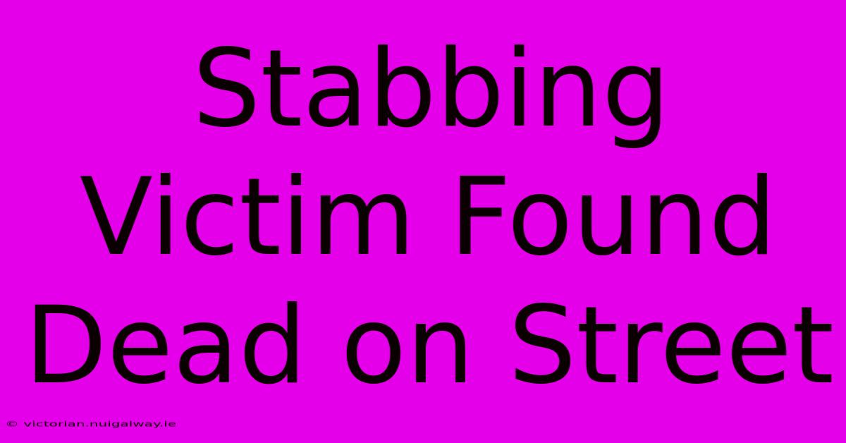 Stabbing Victim Found Dead On Street