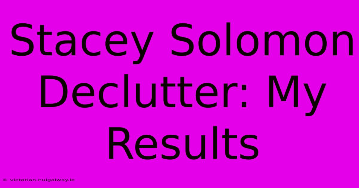 Stacey Solomon Declutter: My Results