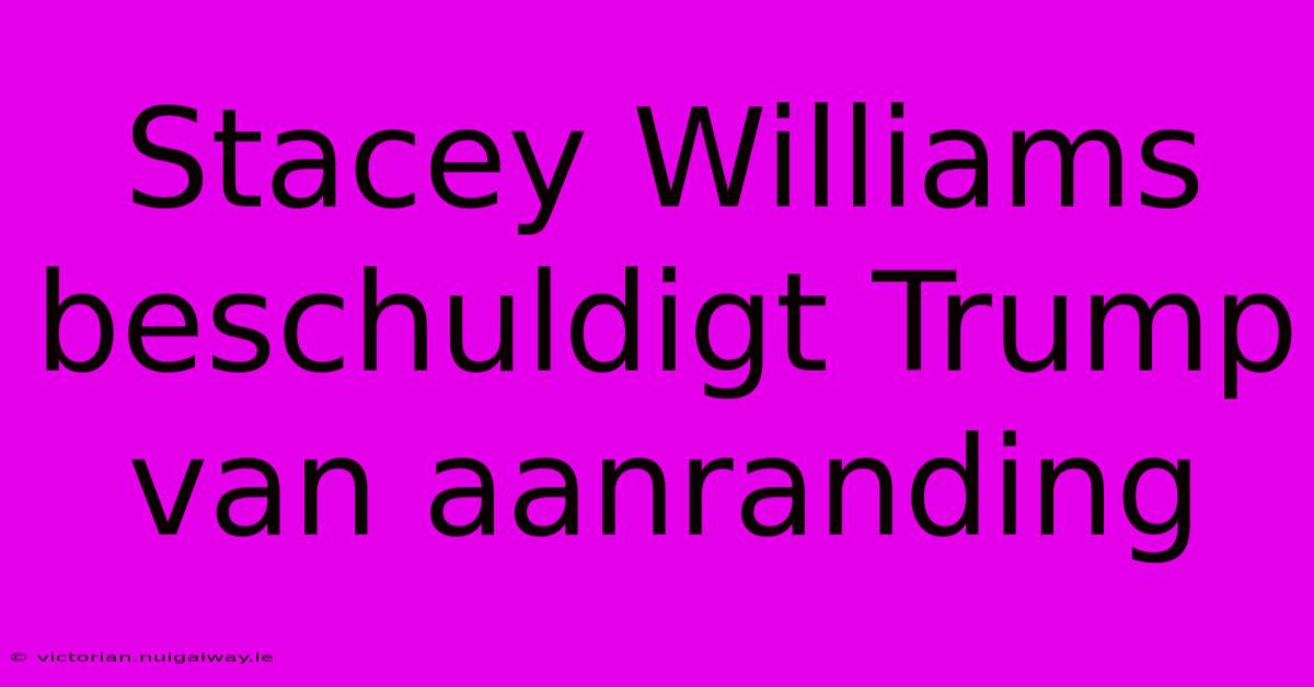 Stacey Williams Beschuldigt Trump Van Aanranding