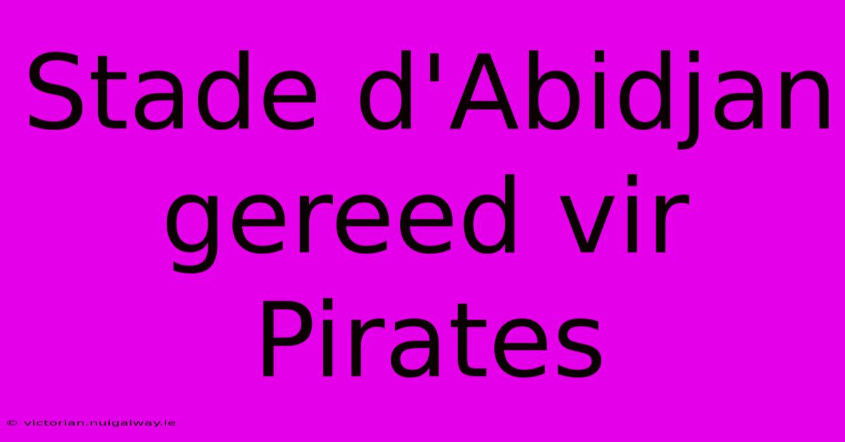 Stade D'Abidjan Gereed Vir Pirates