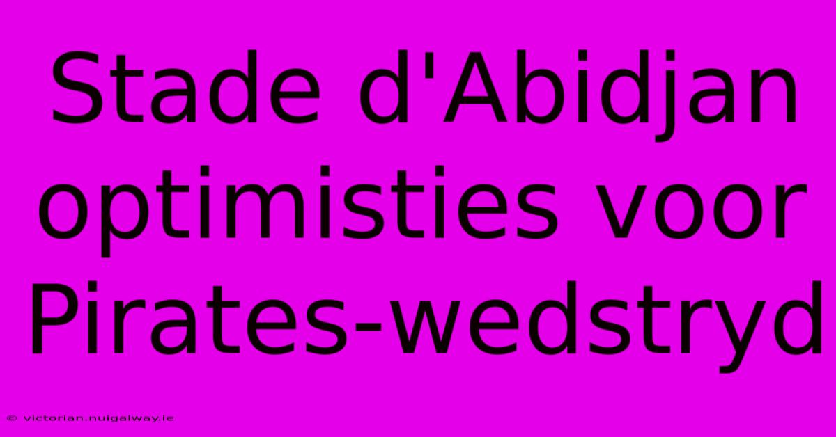 Stade D'Abidjan Optimisties Voor Pirates-wedstryd