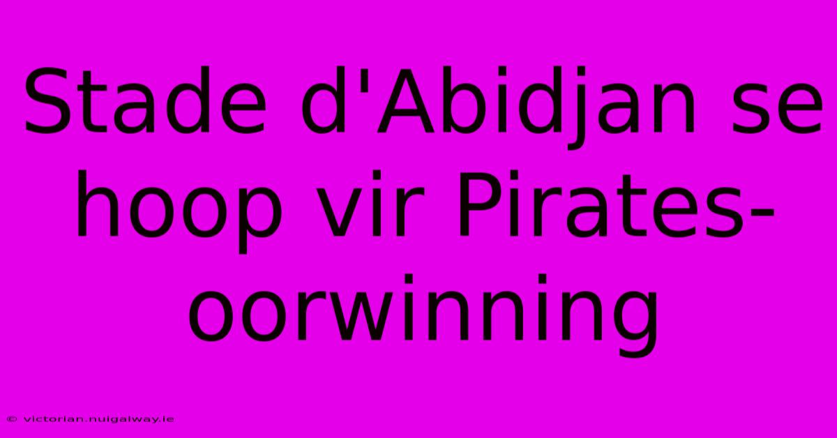 Stade D'Abidjan Se Hoop Vir Pirates-oorwinning