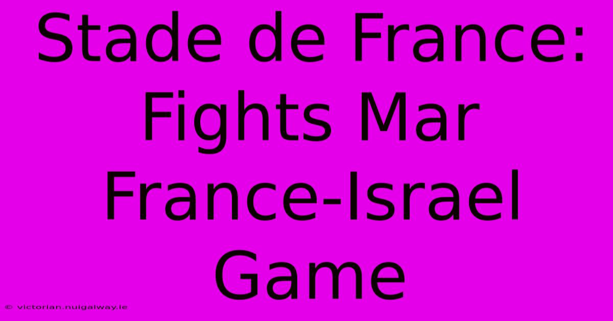 Stade De France: Fights Mar France-Israel Game