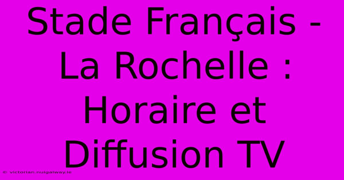 Stade Français - La Rochelle : Horaire Et Diffusion TV