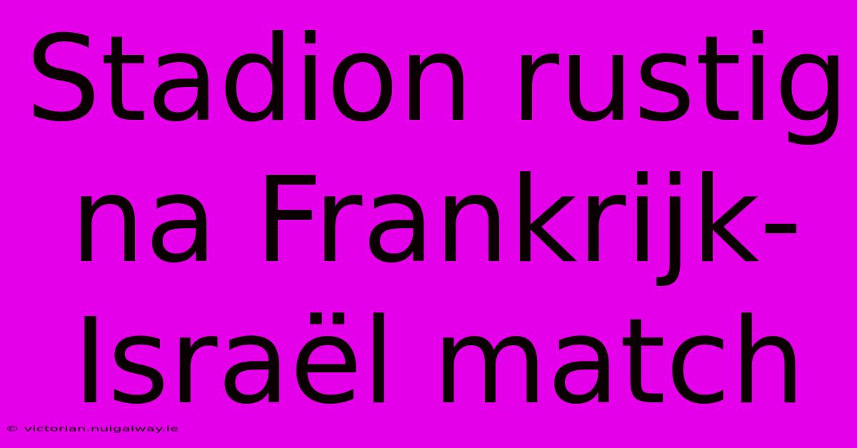 Stadion Rustig Na Frankrijk-Israël Match