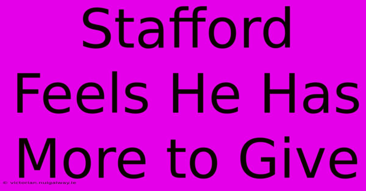 Stafford Feels He Has More To Give