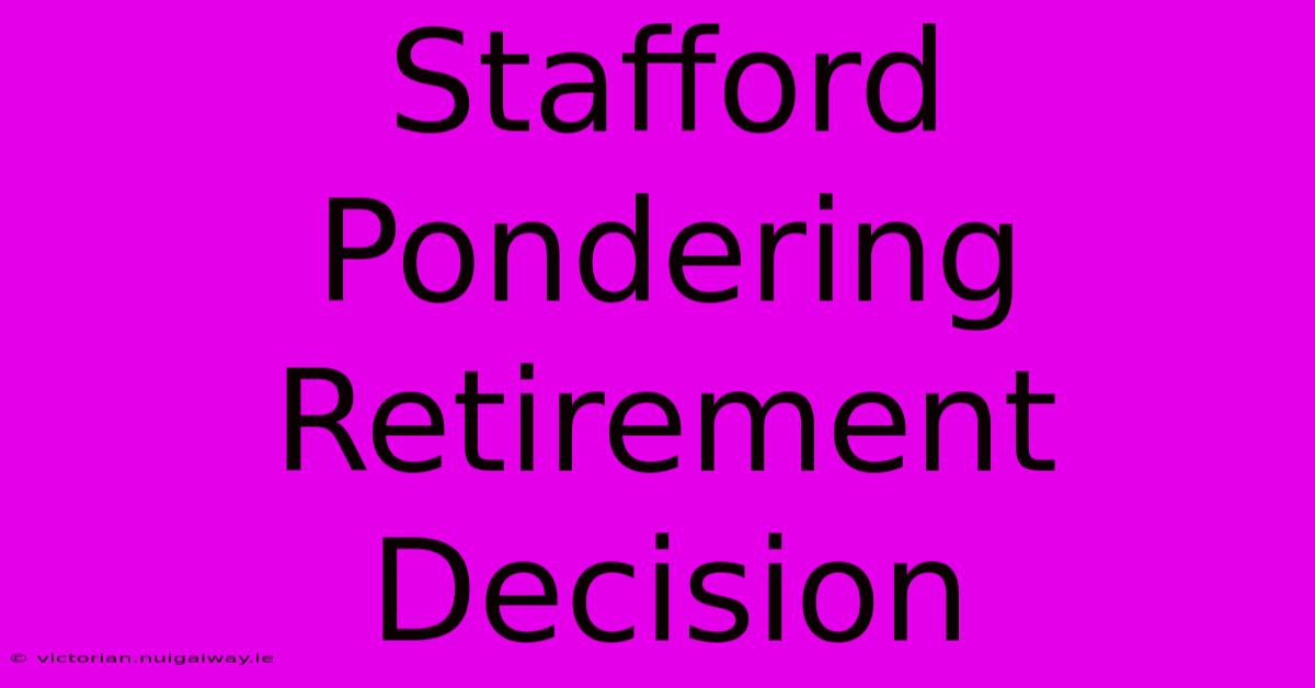 Stafford Pondering Retirement Decision