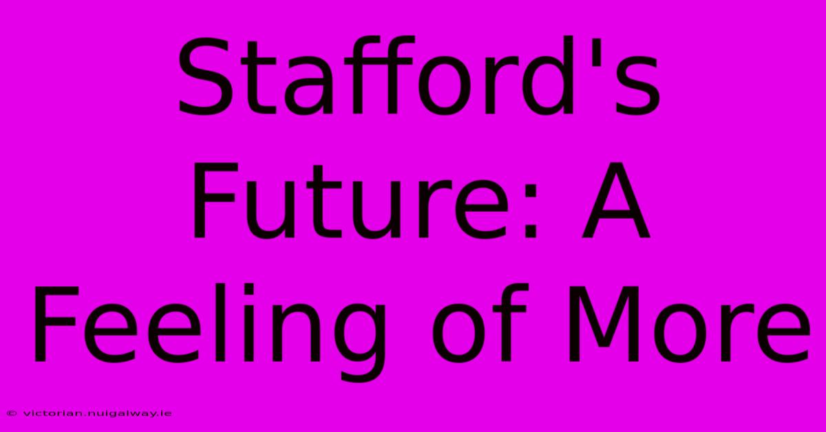 Stafford's Future: A Feeling Of More