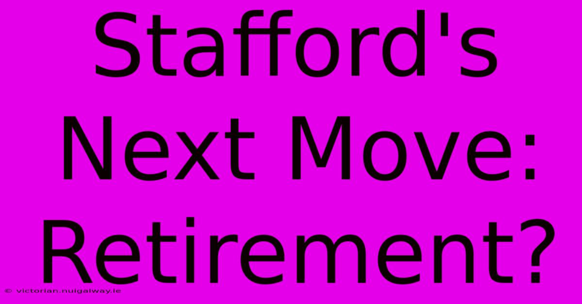 Stafford's Next Move: Retirement?