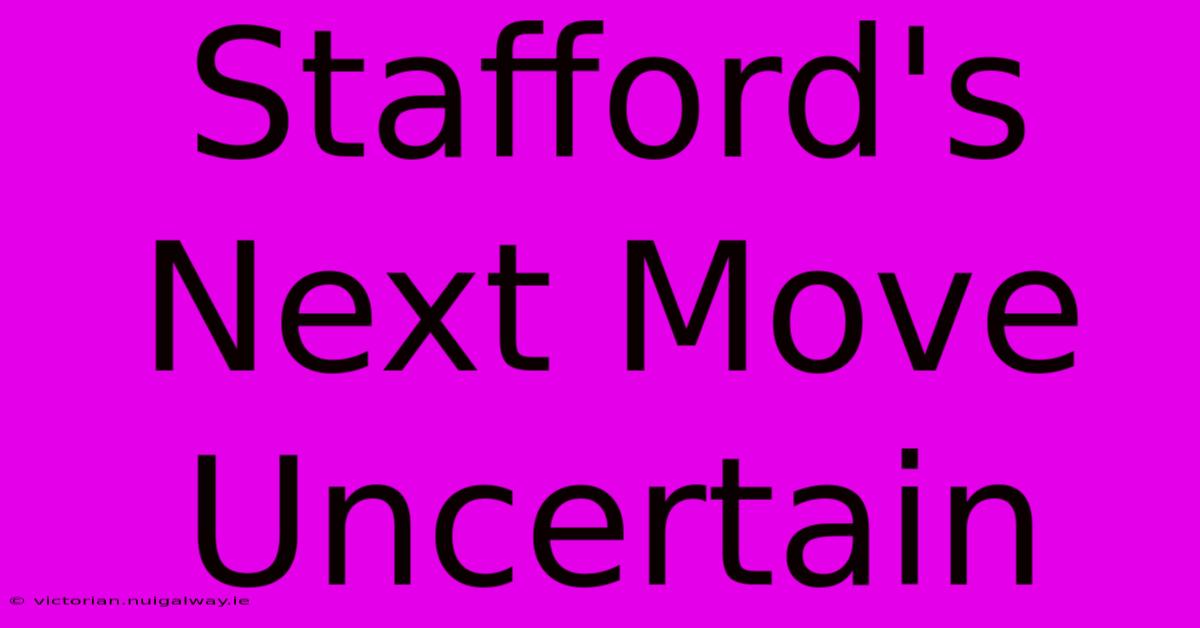 Stafford's Next Move Uncertain