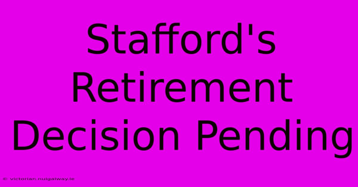 Stafford's Retirement Decision Pending