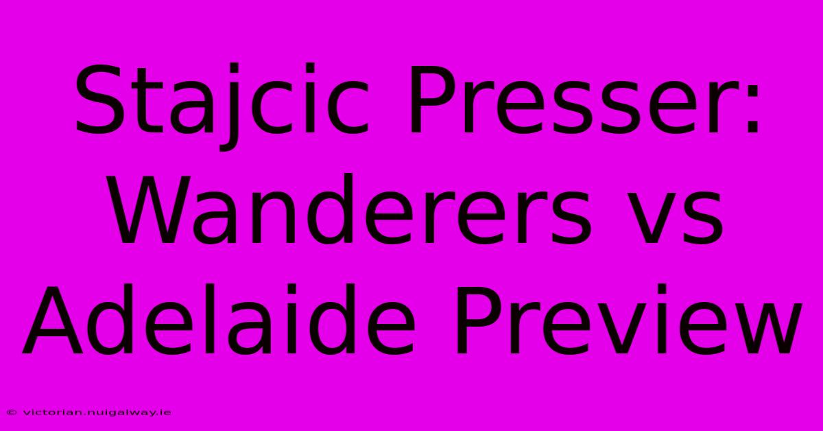 Stajcic Presser: Wanderers Vs Adelaide Preview