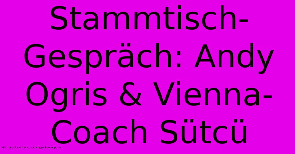 Stammtisch-Gespräch: Andy Ogris & Vienna-Coach Sütcü