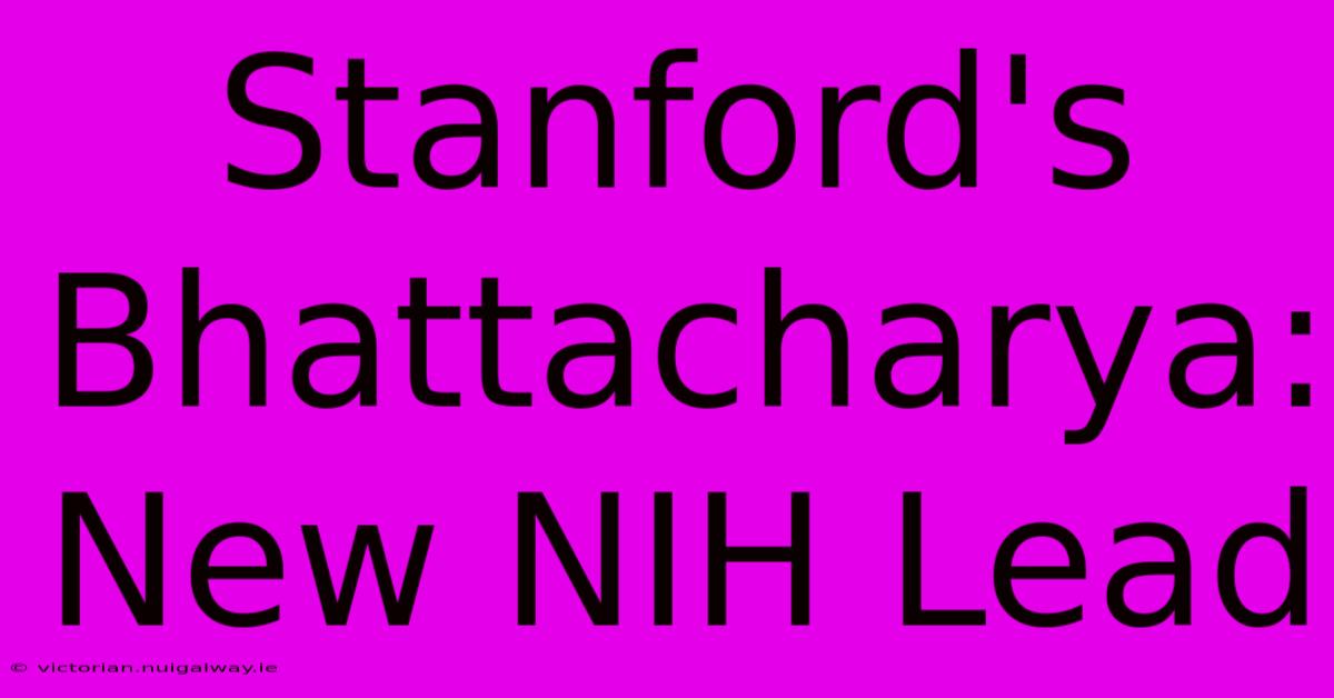 Stanford's Bhattacharya: New NIH Lead