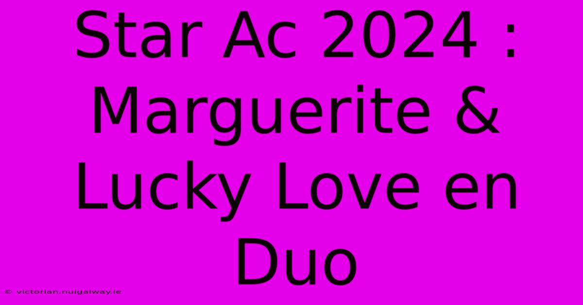 Star Ac 2024 : Marguerite & Lucky Love En Duo