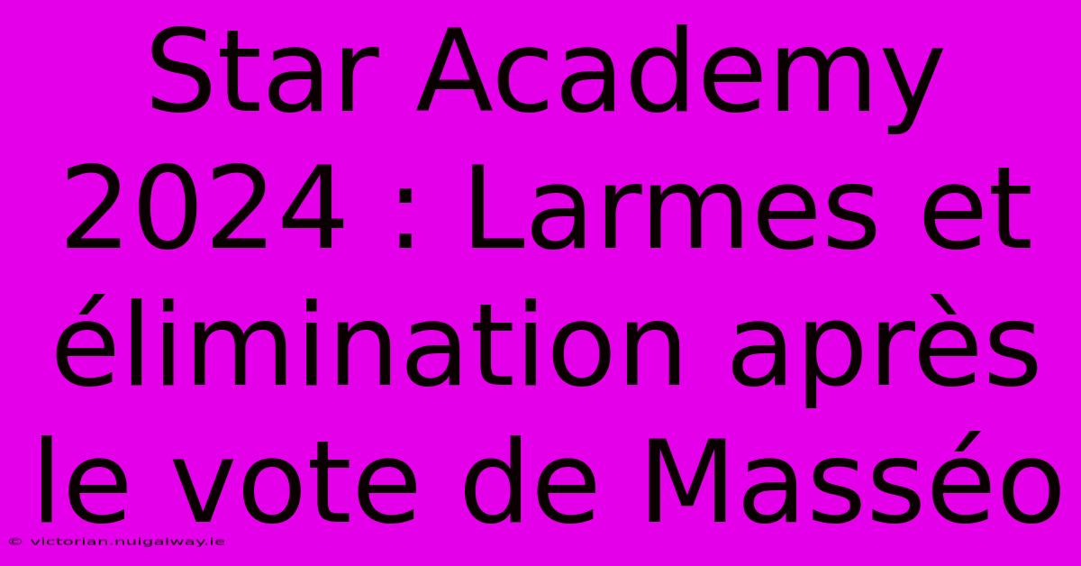 Star Academy 2024 : Larmes Et Élimination Après Le Vote De Masséo