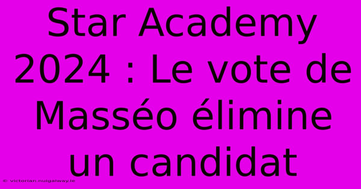 Star Academy 2024 : Le Vote De Masséo Élimine Un Candidat