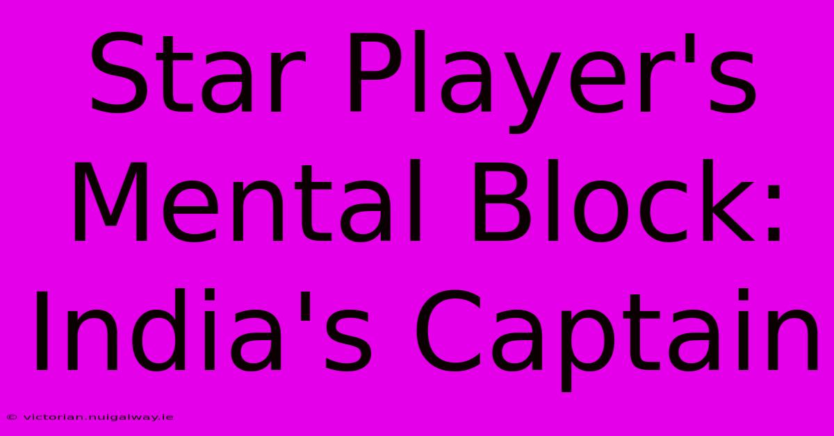 Star Player's Mental Block: India's Captain