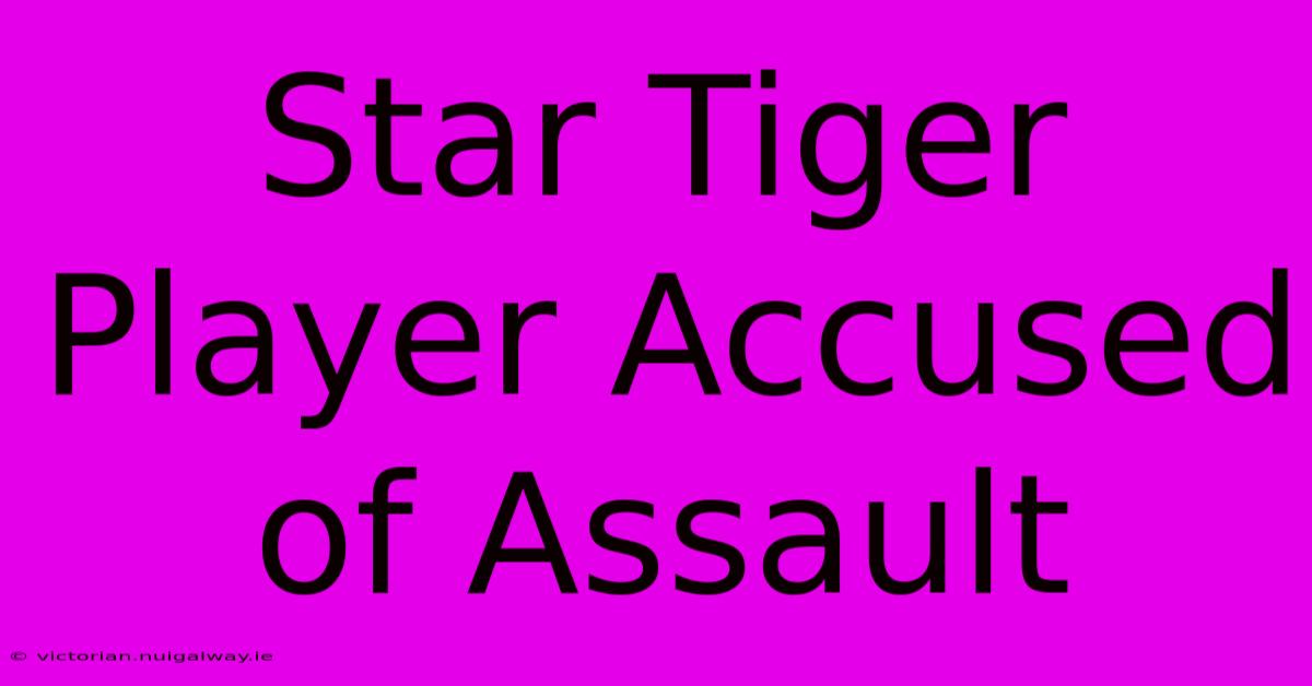 Star Tiger Player Accused Of Assault