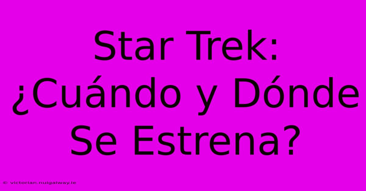 Star Trek: ¿Cuándo Y Dónde Se Estrena?