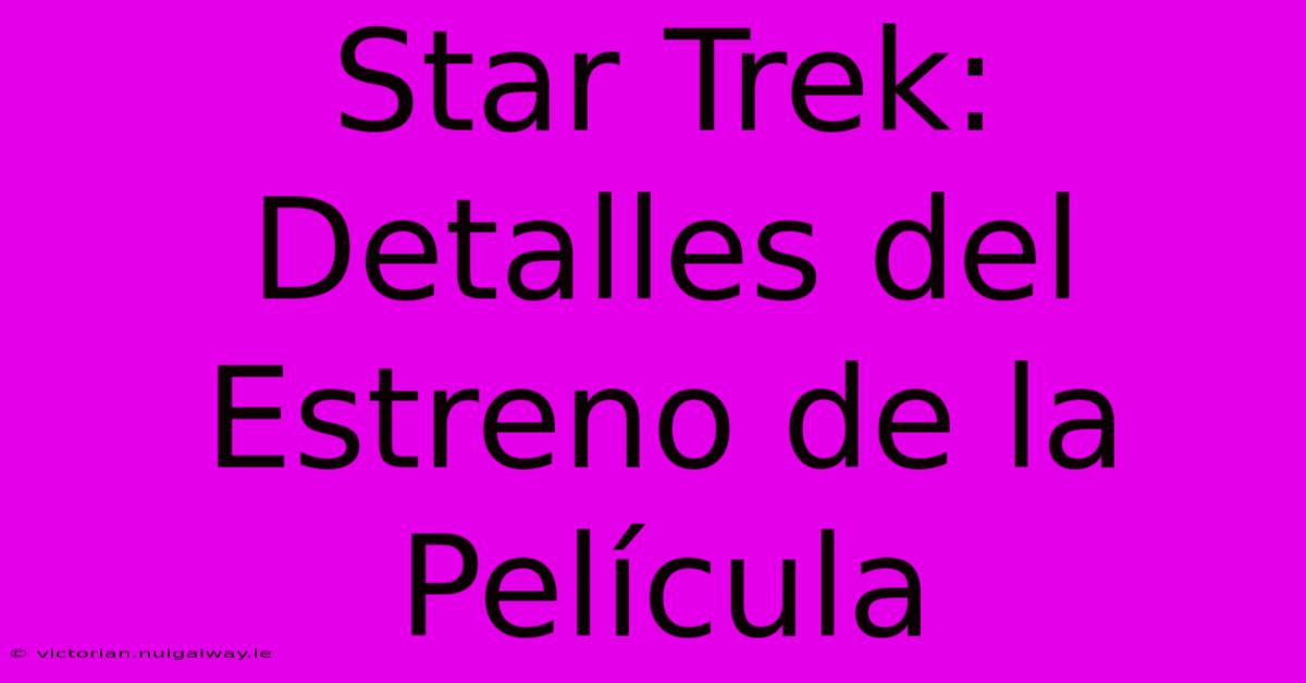 Star Trek: Detalles Del Estreno De La Película 