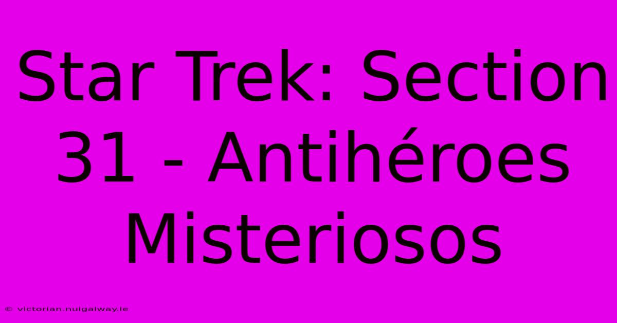 Star Trek: Section 31 - Antihéroes Misteriosos