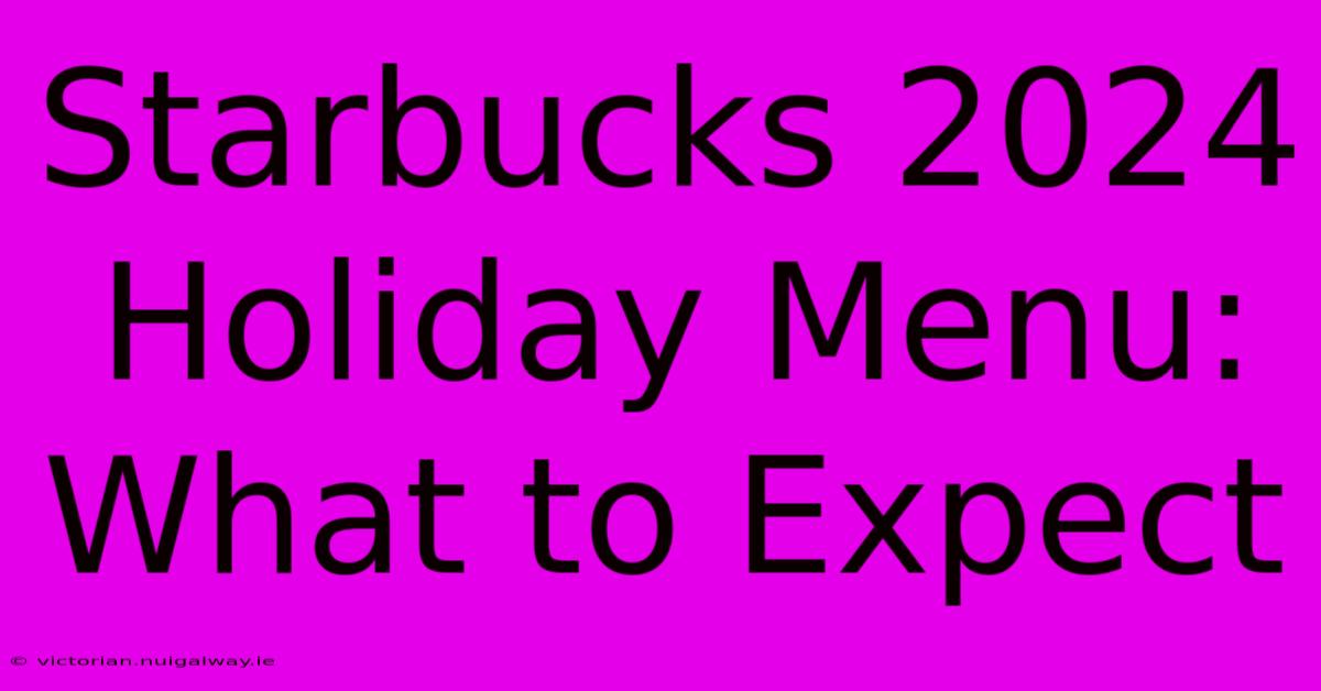 Starbucks 2024 Holiday Menu: What To Expect