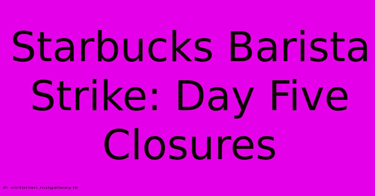 Starbucks Barista Strike: Day Five Closures