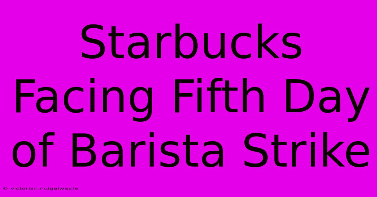 Starbucks Facing Fifth Day Of Barista Strike