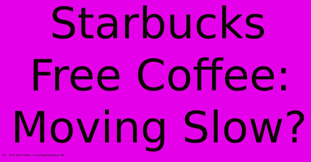 Starbucks Free Coffee: Moving Slow?