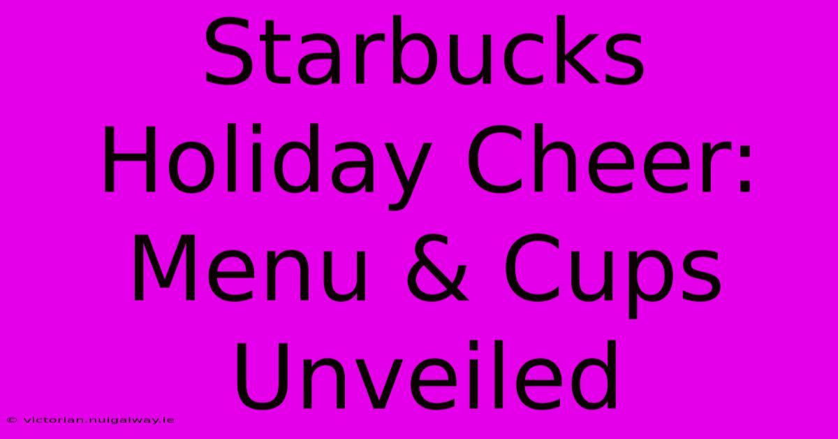 Starbucks Holiday Cheer: Menu & Cups Unveiled