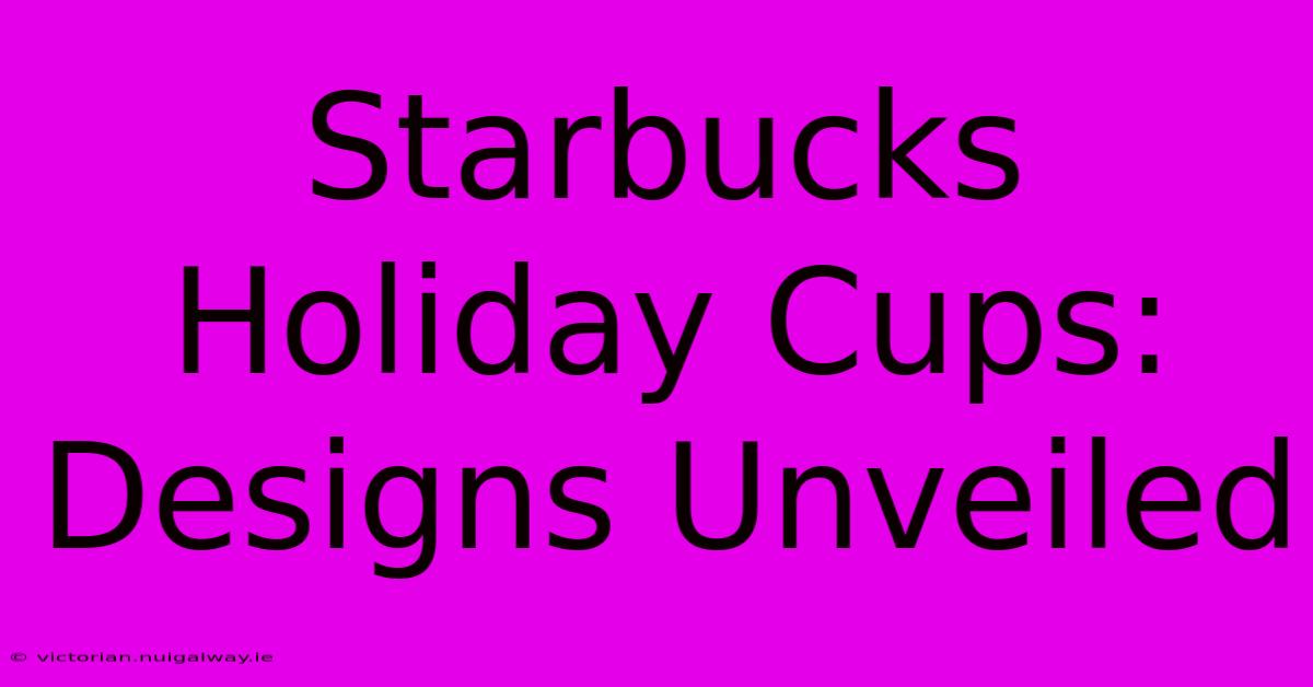 Starbucks Holiday Cups: Designs Unveiled